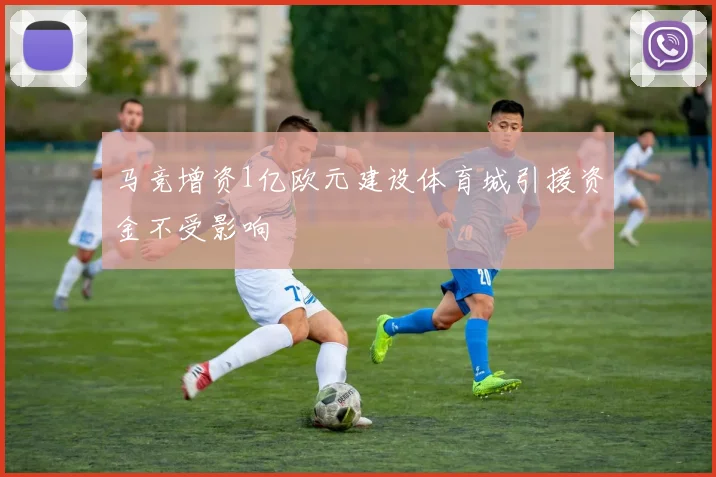 马竞增资1亿欧元建设体育城引援资金不受影响