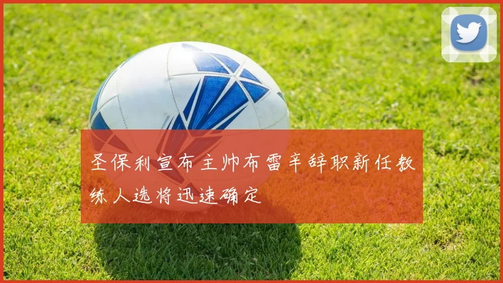 圣保利宣布主帅布雷辛辞职新任教练人选将迅速确定