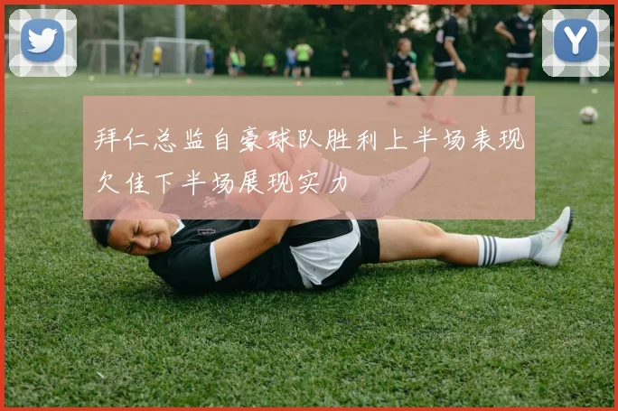 拜仁总监自豪球队胜利上半场表现欠佳下半场展现实力