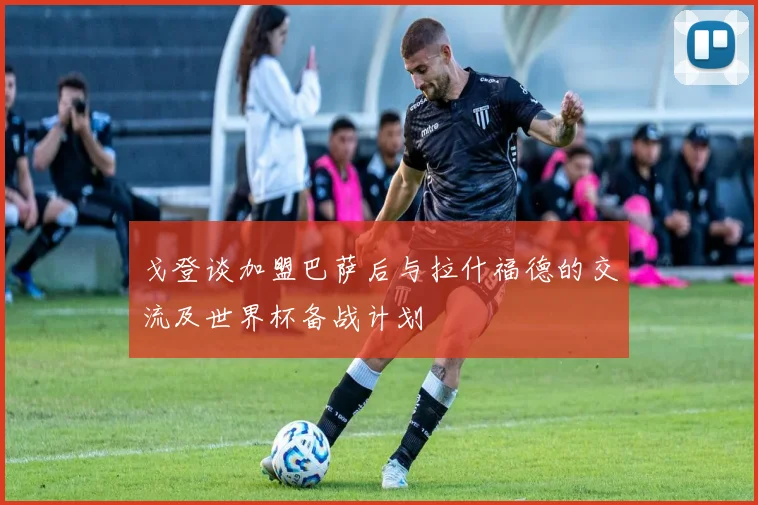 戈登谈加盟巴萨后与拉什福德的交流及世界杯备战计划